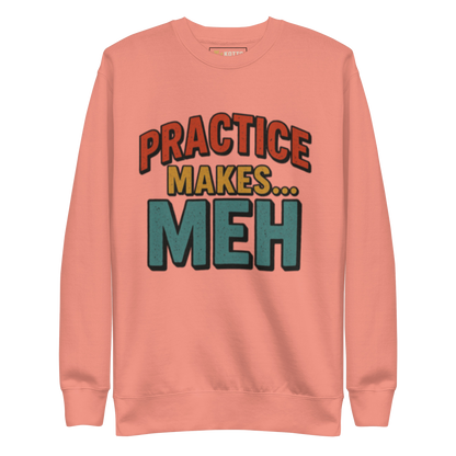 Practice Makes Meh - Premium Sweatshirt