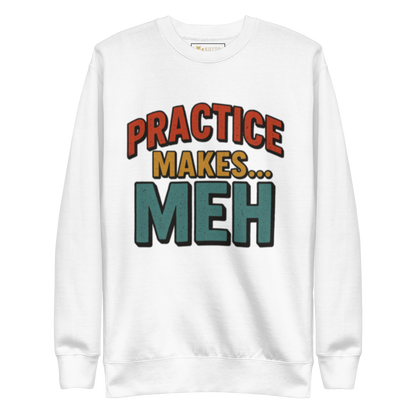 Practice Makes Meh - Premium Sweatshirt
